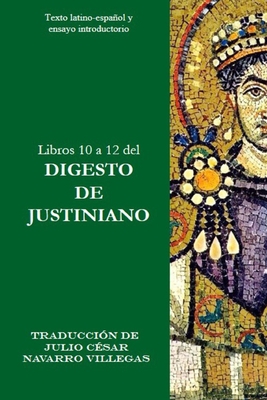 Libros 10 a 12 del Digesto de Justiniano: Texto latino-espaol y ensayo introductorio - Villegas, Julio C?sar Navarro (Translated by), and Navarro Villegas, Julio C?sar