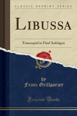 Libussa: Trauerspiel in F?nf Aufz?gen (Classic Reprint) - Grillparzer, Franz