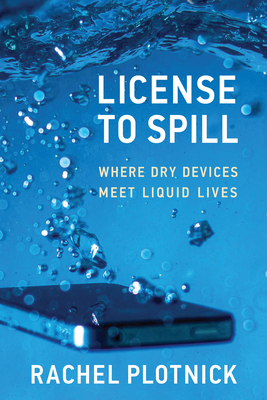License to Spill: Where Dry Devices Meet Liquid Lives - Plotnick, Rachel