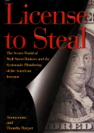 License to Steal: The Secret World of Wall Street and the Systematic Plundering of the American Investor - Anonymous, and Harper, Timothy