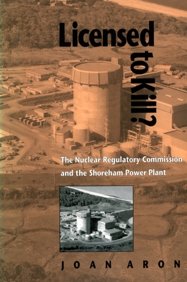 Licensed to Kill?: The Nuclear Regulatory Commission and the Shoreham Power Plant - Aron, Joan