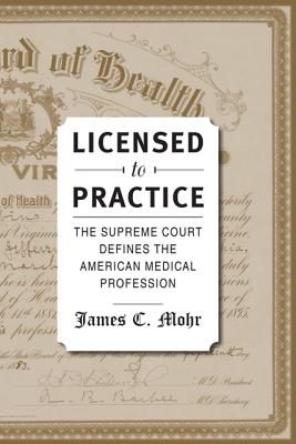 Licensed to Practice: The Supreme Court Defines the American Medical Profession - Mohr, James C
