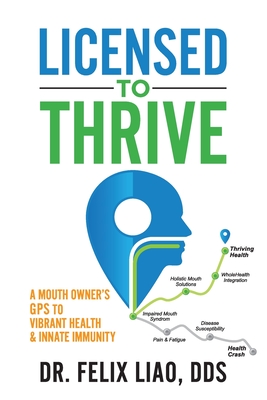 Licensed to Thrive: A Mouth Owner's GPS to Vibrant Health & Innate Immunity - Liao, Felix, Dds