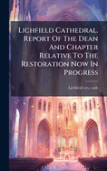 Lichfield Cathedral. Report Of The Dean And Chapter Relative To The Restoration Now In Progress