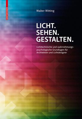 Licht. Sehen. Gestalten.: Lichttechnische Und Wahrnehmungspsychologische Grundlagen Fur Architekten Und Lichtdesigner - Witting, Walter