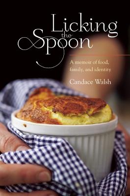 Licking the Spoon: A Memoir of Food, Family, and Identity - Walsh, Candace