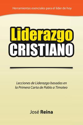 Liderazgo Cristiano: Lecciones de Liderazgo Basadas en la Primera Carta a Timoteo - Reina, Jos?