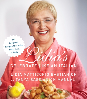 Lidia's Celebrate Like an Italian: 220 Foolproof Recipes That Make Every Meal a Party: A Cookbook - Bastianich, Lidia Matticchio, and Bastianich Manuali, Tanya
