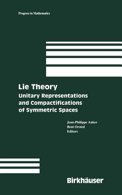 Lie Theory: Unitary Representations and Compactifications of Symmetric Spaces - Anker, Jean-Philippe (Editor), and Orsted, Bent (Editor)