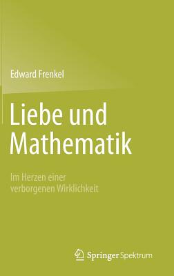 Liebe Und Mathematik: Im Herzen Einer Verborgenen Wirklichkeit - Frenkel, Edward, and Filk, Thomas (Translated by)