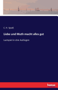 Liebe und Muth macht alles gut: Lustspiel in drei Aufz?gen