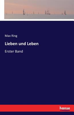 Lieben und Leben: Erster Band - Ring, Max