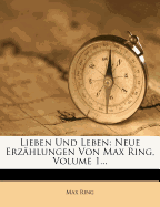 Lieben Und Leben: Neue Erzahlungen Von Max Ring, Volume 1...