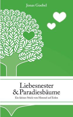 Liebesnester und Paradiesb?ume: Ein kleines St?ck vom Himmel auf Erden - Goebel, Jonas