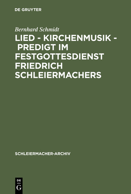 Lied - Kirchenmusik - Predigt Im Festgottesdienst Friedrich Schleiermachers: Zur Rekonstruktion Seiner Liturgischen PRAXIS - Schmidt, Bernhard