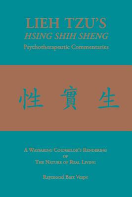 LIEH TZU'S HSING SHIH SHENG Psychotherapeutic Commentaries: A Wayfaring Counselor's Rendering of The Nature of Real Living - Vespe, Raymond Bart