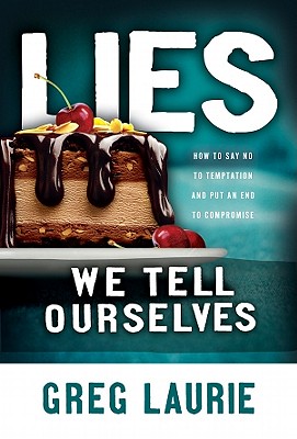 Lies We Tell Ourselves: How to Say No to Temptation and Put an End to Compromise - Laurie, Greg