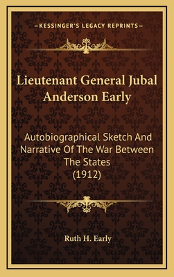 Lieutenant General Jubal Anderson Early: Autobiographical Sketch And Narrative Of The War Between The States (1912) - Early, Ruth Hairston