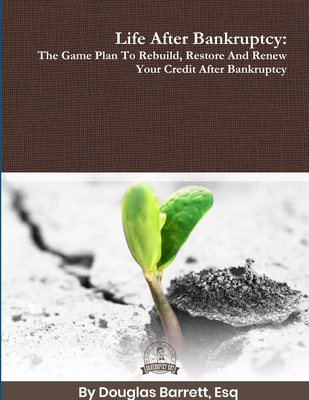 Life After Bankruptcy: The Game Plan To Rebuild, Restore And Renew Your Credit After Bankruptcy - Barrett, Douglas