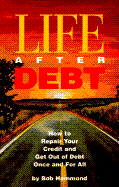 Life After Debt: How to Repair Your Credit and Get Out of Debt Once and for All