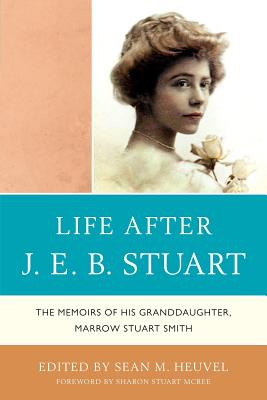 Life After J.E.B. Stuart: The Memoirs of His Granddaughter, Marrow Stuart Smith - Heuvel, Sean M