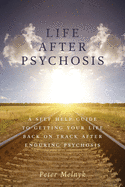 Life After Psychosis: A Self Help Guide to Getting Your Life Back on Track After Enduring Psychosis