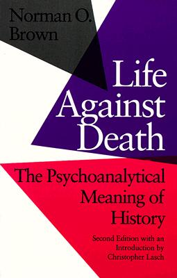 Life Against Death: The Psychoanalytical Meaning of History - Brown, Norman O, and Lasch, Christopher
