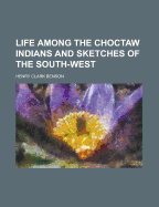 Life Among the Choctaw Indians and Sketches of the South-West