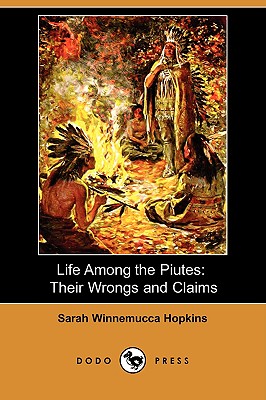 Life Among the Piutes: Their Wrongs and Claims (Dodo Press) - Hopkins, Sarah Winnemucca, and Mann, Horace, Mrs. (Editor)