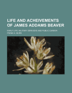Life and Acheivements of James Addams Beaver: Early Life, Military Services and Public Career