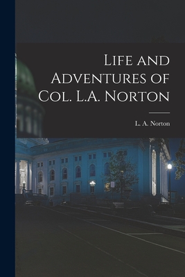 Life and Adventures of Col. L.A. Norton [microform] - Norton, L a (Lewis Adelbert) B 1819 (Creator)