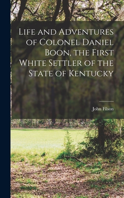 Life and Adventures of Colonel Daniel Boon, the First White Settler of the State of Kentucky - Filson, John