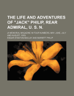 Life and Adventures of "jack" Philip, Rear-Admiral, U. S. N. a Memorial Magazine in Four Numbers, May, June, July and August, 1903