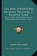 Life And Adventures Of James Williams, A Fugitive Slave: With A Full Description Of The Underground Railroad (1873)