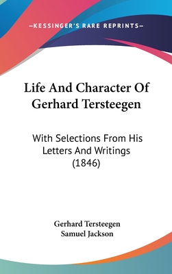 Life And Character Of Gerhard Tersteegen: With Selections From His Letters And Writings (1846) - Tersteegen, Gerhard, and Jackson, Samuel (Translated by)