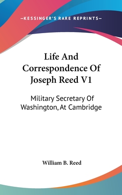 Life And Correspondence Of Joseph Reed V1: Military Secretary Of Washington, At Cambridge - Reed, William B