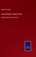 Life and Death in Rebel Prisons: Prepared from His Daily Journal