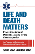 Life and Death Matters: Professionalism and Decision-Making for the First Responder, How Paramedics Act Decisively in the Chaos of Prehospital Emergency Medicine