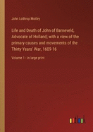 Life and Death of John of Barneveld, Advocate of Holland; with a view of the primary causes and movements of the Thirty Years' War, 1609-16: Volume 1 - in large print