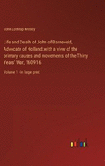 Life and Death of John of Barneveld, Advocate of Holland; with a view of the primary causes and movements of the Thirty Years' War, 1609-16: Volume 1 - in large print