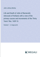 Life and Death of John of Barneveld, Advocate of Holland; with a view of the primary causes and movements of the Thirty Years' War, 1609-16: Volume 1 - in large print