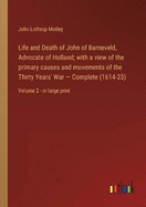 Life and Death of John of Barneveld, Advocate of Holland; with a view of the primary causes and movements of the Thirty Years' War - Complete (1614-23): Volume 2 - in large print