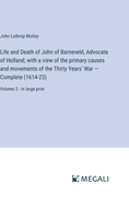 Life and Death of John of Barneveld, Advocate of Holland; with a view of the primary causes and movements of the Thirty Years' War - Complete (1614-23): Volume 2 - in large print