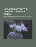 Life and Diary of the Late Rev. Thomas B. Hanna: Pastor of the Associate Congregation of Clinton, Pa