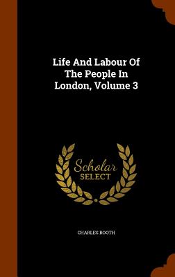 Life And Labour Of The People In London, Volume 3 - Booth, Charles, Mr.