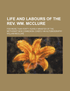 Life and Labours of the REV. Wm. McClure: For More Than Forty Years a Minister of the Methodist New Connexion. Chiefly an Autobiography
