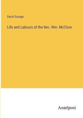 Life and Labours of the Rev. Wm. McClure - Savage, David