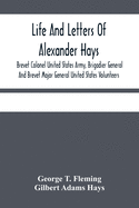 Life And Letters Of Alexander Hays, Brevet Colonel United States Army, Brigadier General And Brevet Major General United States Volunteers