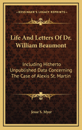 Life and Letters of Dr. William Beaumont: Including Hitherto Unpublished Data Concerning the Case of Alexis St. Martin
