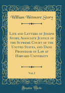 Life and Letters of Joseph Story, Associate Justice of the Supreme Court of the United States, and Dane Professor of Law at Harvard University, Vol. 2 (Classic Reprint)